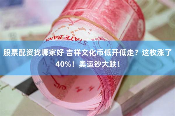 股票配资找哪家好 吉祥文化币低开低走？这枚涨了40%！奥运钞大跌！