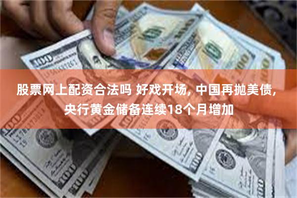 股票网上配资合法吗 好戏开场, 中国再抛美债, 央行黄金储备连续18个月增加