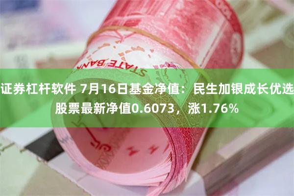 证券杠杆软件 7月16日基金净值：民生加银成长优选股票最新净值0.6073，涨1.76%