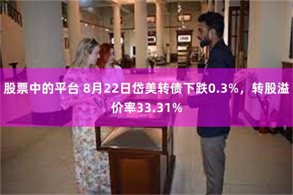 股票中的平台 8月22日岱美转债下跌0.3%，转股溢价率33.31%